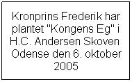 Tekstboks: Kronprins Frederik har plantet "Kongens Eg" i H.C. Andersen Skoven  Odense den 6. oktober 2005 
